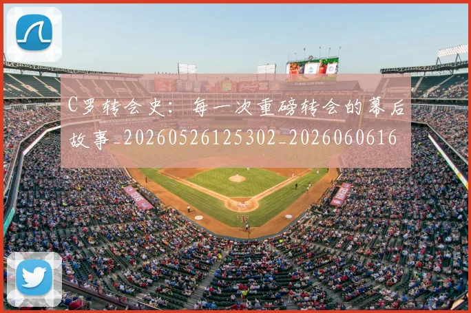 C罗转会史:每一次重磅转会的幕后故事_20260526125302_20260606165546