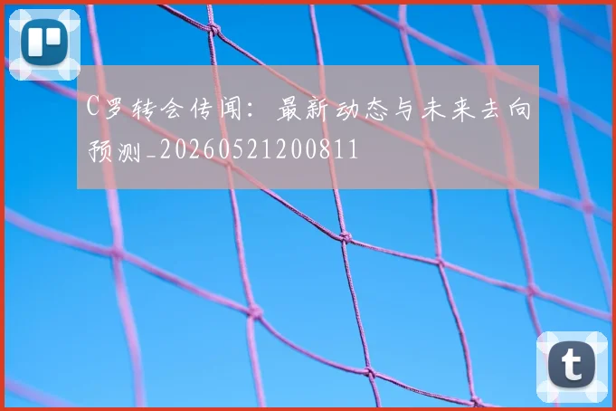 C罗转会传闻：最新动态与未来去向预测_20260521200811