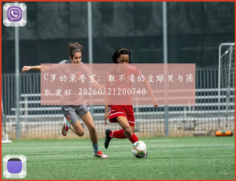 C罗的荣誉室:数不清的金球奖与团队奖杯_20260521200740
