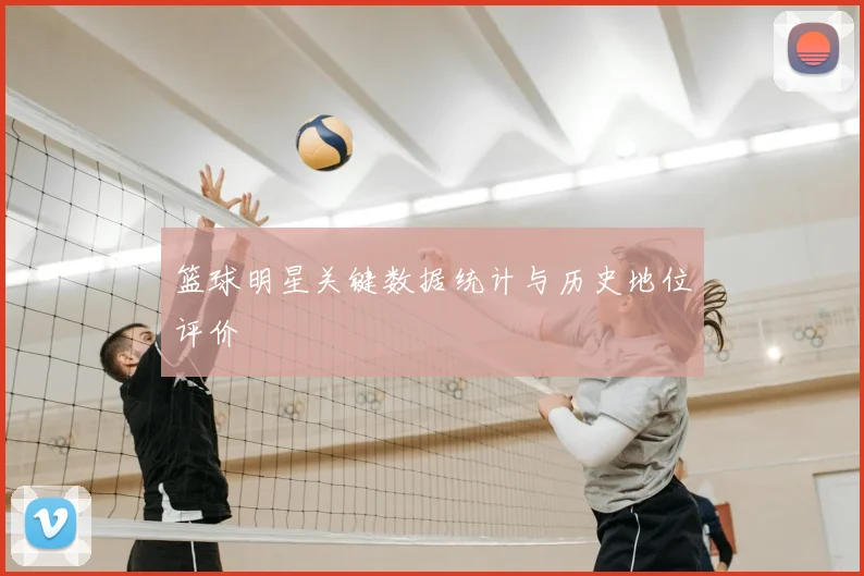 篮球明星关键数据统计与历史地位评价