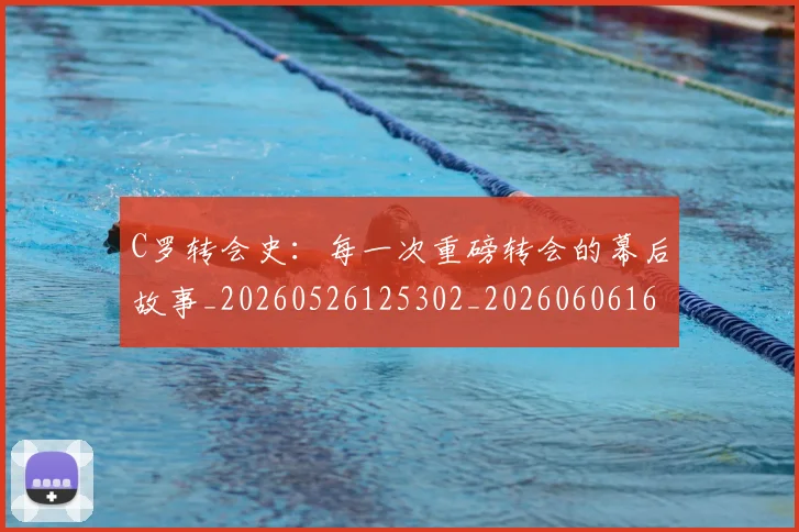 C罗转会史:每一次重磅转会的幕后故事_20260526125302_20260606165546