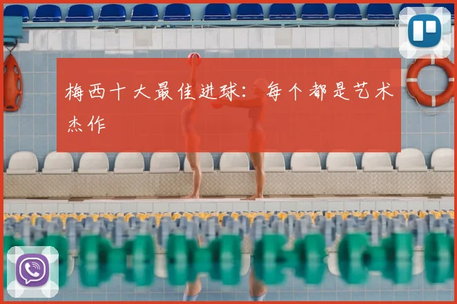 梅西十大最佳进球：每个都是艺术杰作