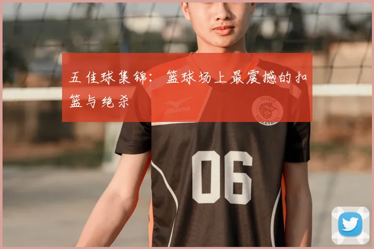 五佳球集锦：篮球场上最震撼的扣篮与绝杀