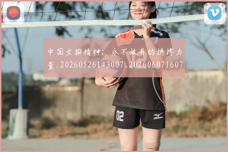 中国女排精神:永不放弃的拼搏力量_20260526143007_20260607160734