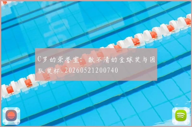 C罗的荣誉室:数不清的金球奖与团队奖杯_20260521200740
